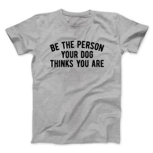 Be The Person Your Dog Thinks You Are Men/Unisex T-Shirt