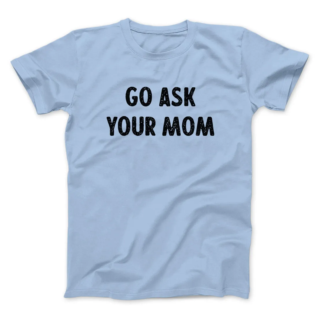 Go Ask Your Mom Funny Men/Unisex T-Shirt